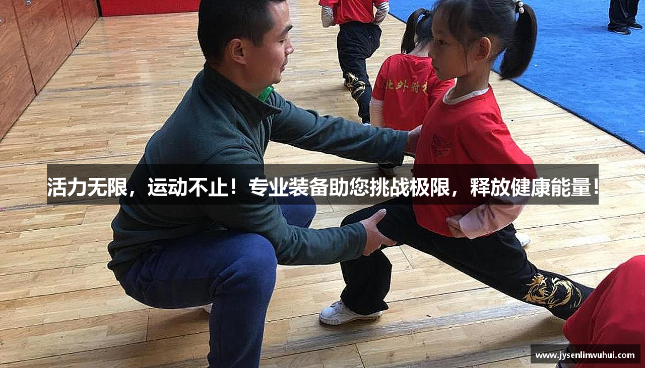 活力无限，运动不止！专业装备助您挑战极限，释放健康能量！